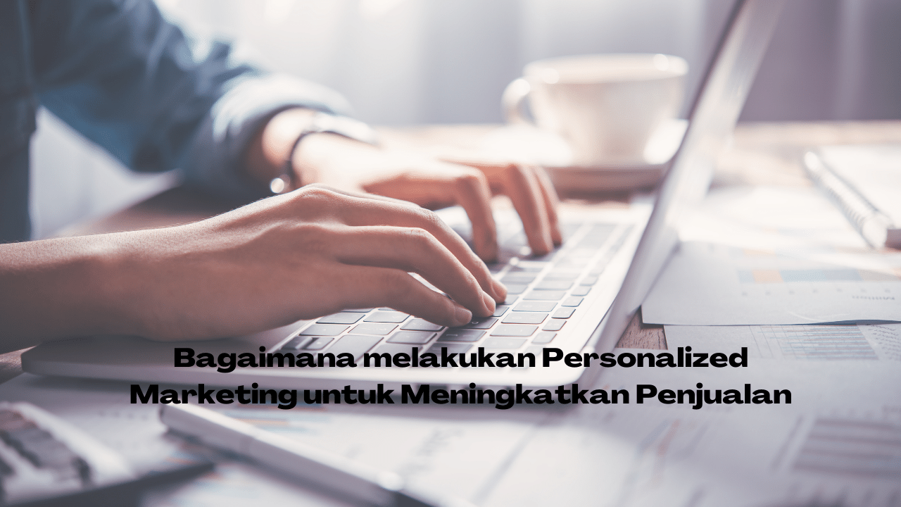 Bagaimana melakukan Personalized Marketing untuk Meningkatkan Penjualan